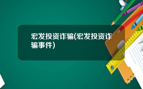 宏发投资诈骗(宏发投资诈骗事件)
