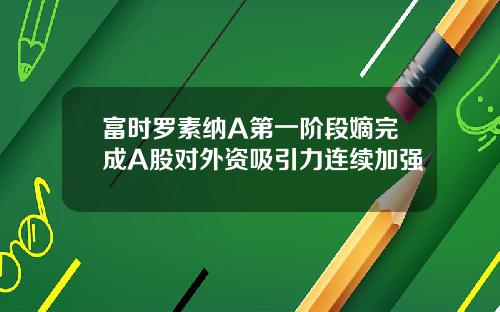 富时罗素纳A第一阶段嫡完成A股对外资吸引力连续加强