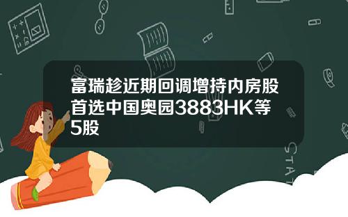 富瑞趁近期回调增持内房股首选中国奥园3883HK等5股