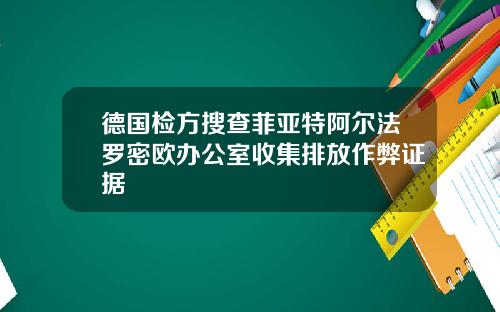 德国检方搜查菲亚特阿尔法罗密欧办公室收集排放作弊证据