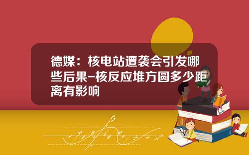 德媒：核电站遭袭会引发哪些后果-核反应堆方圆多少距离有影响