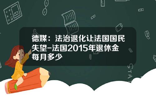 德媒：法治退化让法国国民失望-法国2015年退休金每月多少