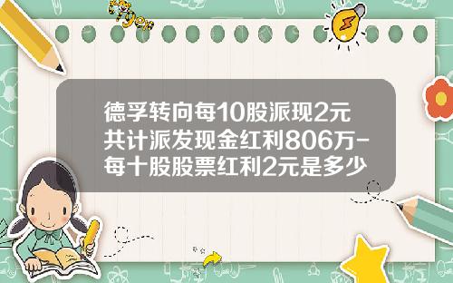 德孚转向每10股派现2元共计派发现金红利806万-每十股股票红利2元是多少