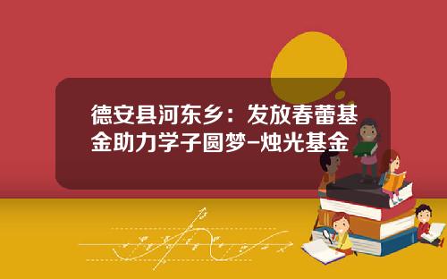 德安县河东乡：发放春蕾基金助力学子圆梦-烛光基金