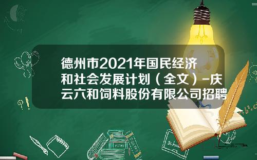德州市2021年国民经济和社会发展计划（全文）-庆云六和饲料股份有限公司招聘