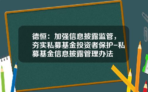 德恒：加强信息披露监管，夯实私募基金投资者保护-私募基金信息披露管理办法