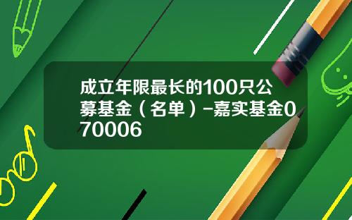 成立年限最长的100只公募基金（名单）-嘉实基金070006
