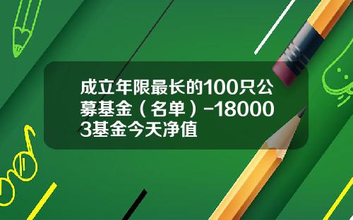 成立年限最长的100只公募基金（名单）-180003基金今天净值