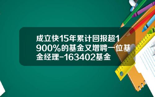 成立快15年累计回报超1900%的基金又增聘一位基金经理-163402基金