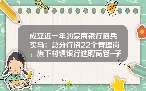 成立近一年的蒙商银行招兵买马：总分行招22个管理岗，旗下村镇银行选聘高管-子公司负债依存度如何计算