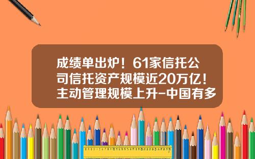 成绩单出炉！61家信托公司信托资产规模近20万亿！主动管理规模上升-中国有多少信托公司
