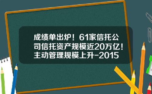 成绩单出炉！61家信托公司信托资产规模近20万亿！主动管理规模上升-2015年信托公司年报