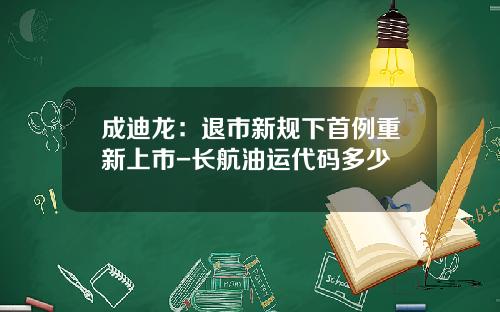 成迪龙：退市新规下首例重新上市-长航油运代码多少