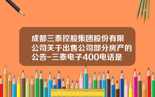 成都三泰控股集团股份有限公司关于出售公司部分房产的公告-三泰电子400电话是多少