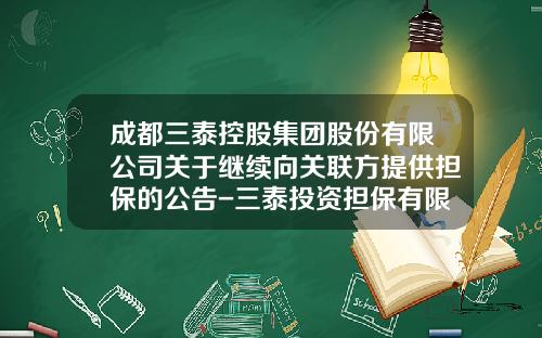 成都三泰控股集团股份有限公司关于继续向关联方提供担保的公告-三泰投资担保有限公司