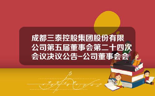 成都三泰控股集团股份有限公司第五届董事会第二十四次会议决议公告-公司董事会会议纲要