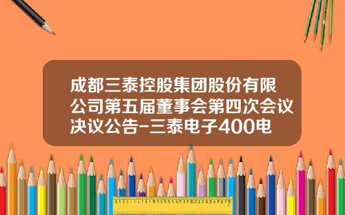 成都三泰控股集团股份有限公司第五届董事会第四次会议决议公告-三泰电子400电话是多少