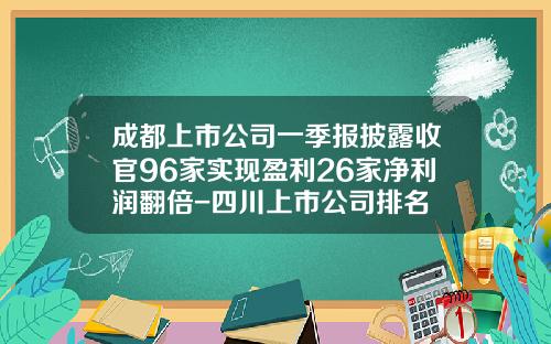 成都上市公司一季报披露收官96家实现盈利26家净利润翻倍-四川上市公司排名