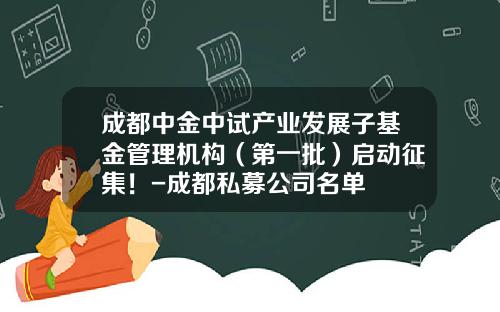 成都中金中试产业发展子基金管理机构（第一批）启动征集！-成都私募公司名单