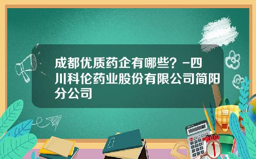 成都优质药企有哪些？-四川科伦药业股份有限公司简阳分公司