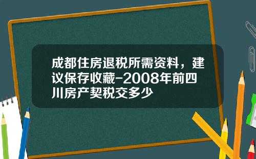 成都住房退税所需资料，建议保存收藏-2008年前四川房产契税交多少