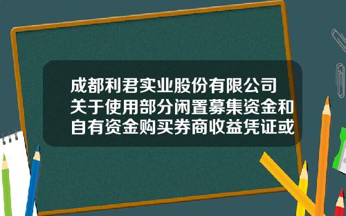 成都利君实业股份有限公司关于使用部分闲置募集资金和自有资金购买券商收益凭证或银行理财产品的进展公告-成都利君科技有限责任公司