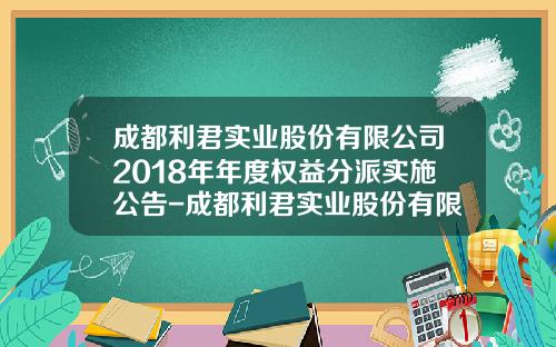 成都利君实业股份有限公司2018年年度权益分派实施公告-成都利君实业股份有限公司