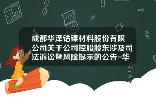 成都华泽钴镍材料股份有限公司关于公司控股股东涉及司法诉讼暨风险提示的公告-华泽钴镍公司股改盈利补充协议
