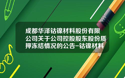 成都华泽钴镍材料股份有限公司关于公司控股股东股份质押冻结情况的公告-钴镍材料有限公司