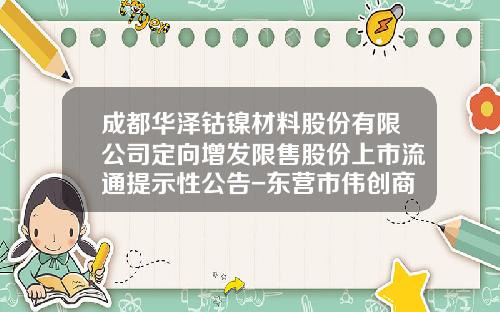 成都华泽钴镍材料股份有限公司定向增发限售股份上市流通提示性公告-东营市伟创商贸有限公司