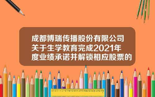 成都博瑞传播股份有限公司关于生学教育完成2021年度业绩承诺并解锁相应股票的公告-成都博瑞控股集团有限公司