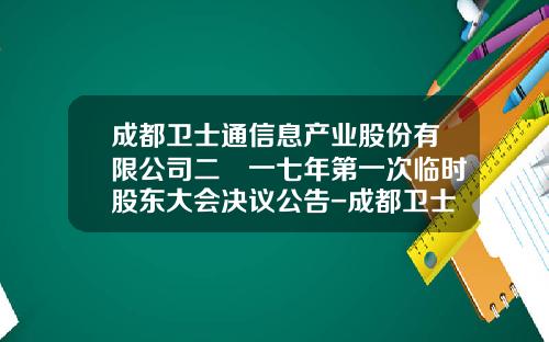 成都卫士通信息产业股份有限公司二〇一七年第一次临时股东大会决议公告-成都卫士通信息产业股份有限公司在那