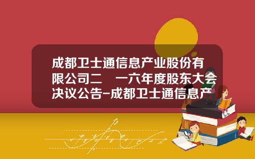 成都卫士通信息产业股份有限公司二〇一六年度股东大会决议公告-成都卫士通信息产业股份有限公司在那
