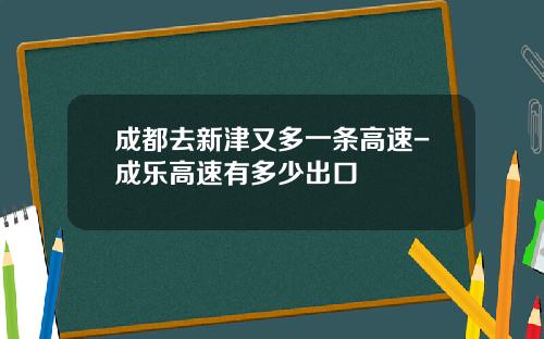 成都去新津又多一条高速-成乐高速有多少出口