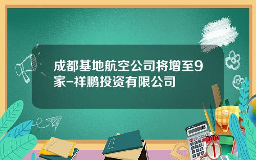 成都基地航空公司将增至9家-祥鹏投资有限公司