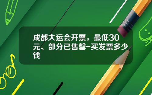 成都大运会开票，最低30元、部分已售罄-买发票多少钱