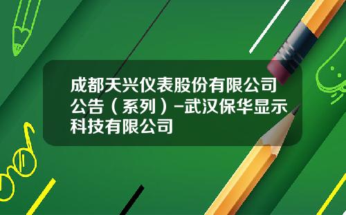 成都天兴仪表股份有限公司公告（系列）-武汉保华显示科技有限公司