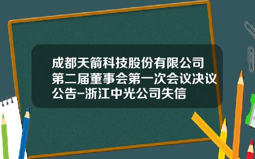 成都天箭科技股份有限公司第二届董事会第一次会议决议公告-浙江中光公司失信