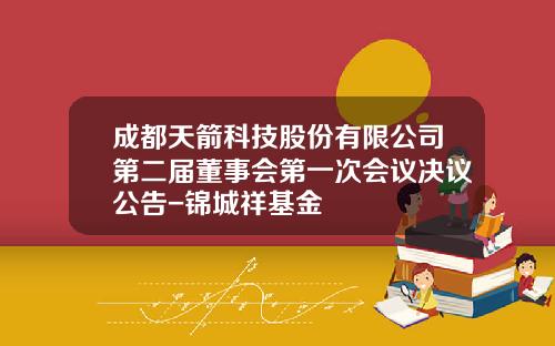 成都天箭科技股份有限公司第二届董事会第一次会议决议公告-锦城祥基金