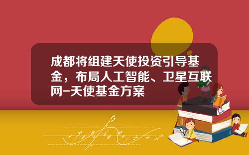 成都将组建天使投资引导基金，布局人工智能、卫星互联网-天使基金方案