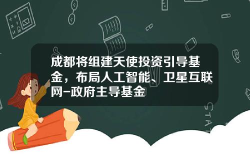 成都将组建天使投资引导基金，布局人工智能、卫星互联网-政府主导基金