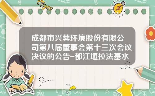 成都市兴蓉环境股份有限公司第八届董事会第十三次会议决议的公告-都江堰拉法基水泥有限公司地址
