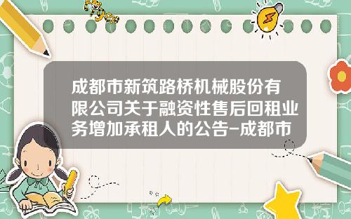 成都市新筑路桥机械股份有限公司关于融资性售后回租业务增加承租人的公告-成都市新筑路桥机械股份有限公司