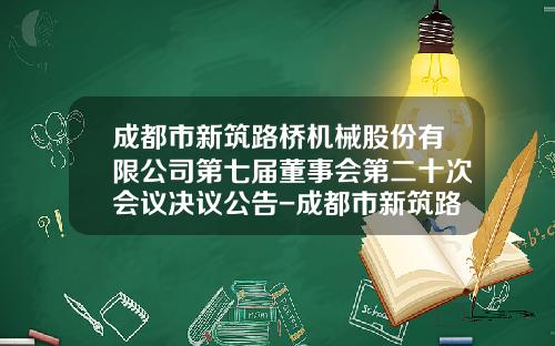 成都市新筑路桥机械股份有限公司第七届董事会第二十次会议决议公告-成都市新筑路桥机械股份有限公司董事长