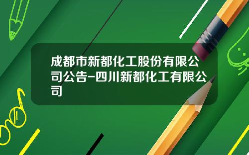 成都市新都化工股份有限公司公告-四川新都化工有限公司