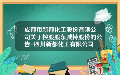 成都市新都化工股份有限公司关于控股股东减持股份的公告-四川新都化工有限公司