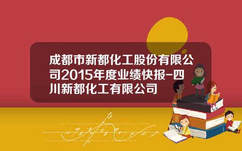 成都市新都化工股份有限公司2015年度业绩快报-四川新都化工有限公司
