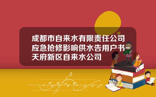 成都市自来水有限责任公司应急抢修影响供水告用户书-天府新区自来水公司
