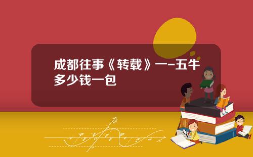成都往事《转载》一-五牛多少钱一包