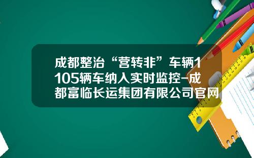 成都整治“营转非”车辆1105辆车纳入实时监控-成都富临长运集团有限公司官网